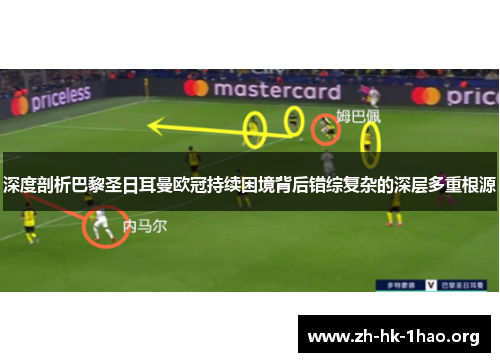 深度剖析巴黎圣日耳曼欧冠持续困境背后错综复杂的深层多重根源