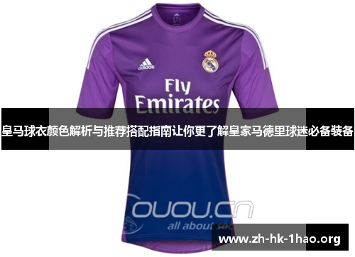 皇马球衣颜色解析与推荐搭配指南让你更了解皇家马德里球迷必备装备