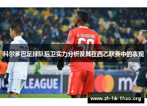 科尔多巴足球队后卫实力分析及其在西乙联赛中的表现